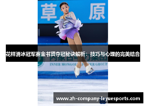 花样滑冰冠军赛金书贤夺冠秘诀解析:技巧与心理的完美结合 花样滑冰冠军赛金书贤夺冠秘诀解析:技巧与心理的完美结合
