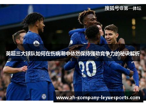 英超三大球队如何在伤病潮中依然保持强劲竞争力的秘诀解析 英超三大球队如何在伤病潮中依然保持强劲竞争力的秘诀解析