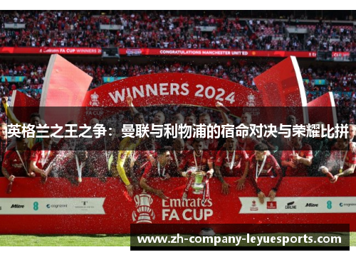 英格兰之王之争:曼联与利物浦的宿命对决与荣耀比拼 英格兰之王之争:曼联与利物浦的宿命对决与荣耀比拼