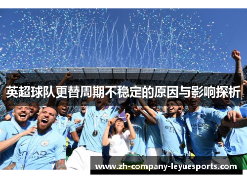 英超球队更替周期不稳定的原因与影响探析 英超球队更替周期不稳定的原因与影响探析