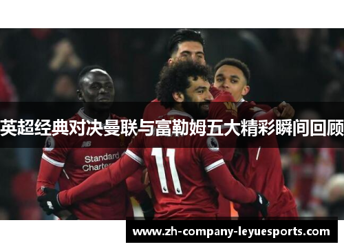 英超经典对决曼联与富勒姆五大精彩瞬间回顾 英超经典对决曼联与富勒姆五大精彩瞬间回顾
