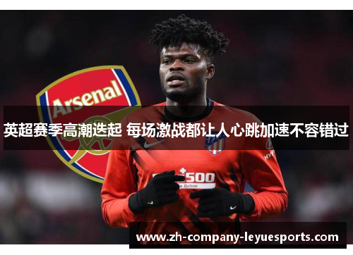 英超赛季高潮迭起 每场激战都让人心跳加速不容错过 英超赛季高潮迭起 每场激战都让人心跳加速不容错过