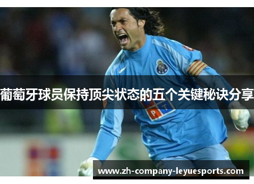 葡萄牙球员保持顶尖状态的五个关键秘诀分享 葡萄牙球员保持顶尖状态的五个关键秘诀分享