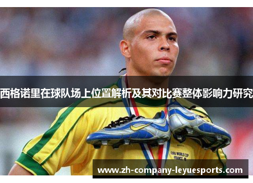西格诺里在球队场上位置解析及其对比赛整体影响力研究