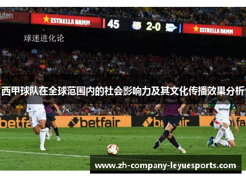 西甲球队在全球范围内的社会影响力及其文化传播效果分析 西甲球队在全球范围内的社会影响力及其文化传播效果分析