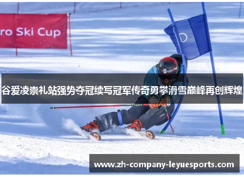 谷爱凌崇礼站强势夺冠续写冠军传奇勇攀滑雪巅峰再创辉煌 谷爱凌崇礼站强势夺冠续写冠军传奇勇攀滑雪巅峰再创辉煌