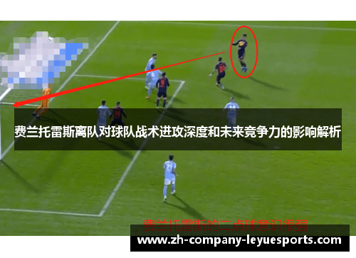 费兰托雷斯离队对球队战术进攻深度和未来竞争力的影响解析