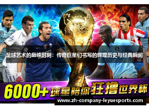 足球艺术的巅峰时刻：传奇巨星们书写的辉煌历史与经典瞬间