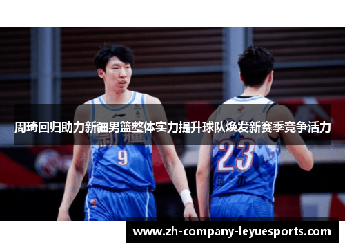 周琦回归助力新疆男篮整体实力提升球队焕发新赛季竞争活力