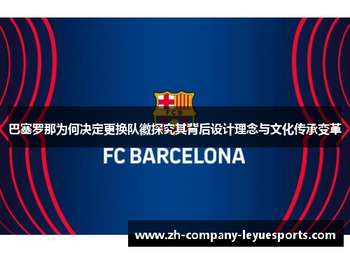 巴塞罗那为何决定更换队徽探究其背后设计理念与文化传承变革