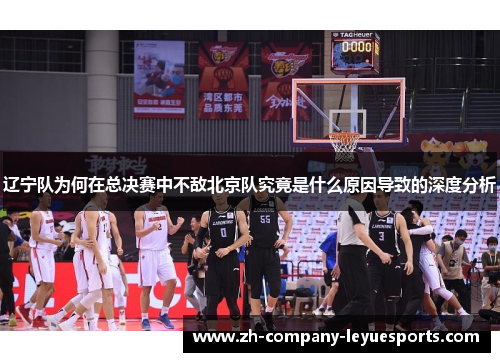 辽宁队为何在总决赛中不敌北京队究竟是什么原因导致的深度分析