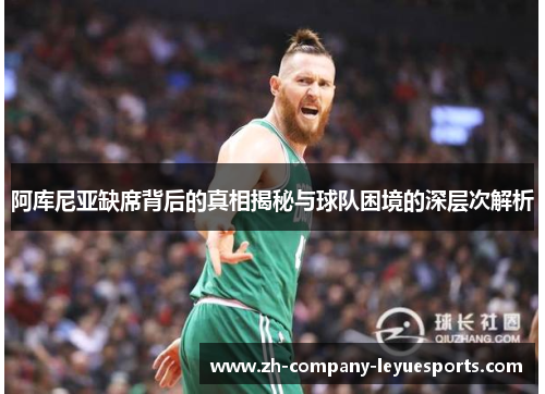 阿库尼亚缺席背后的真相揭秘与球队困境的深层次解析