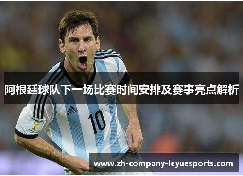 阿根廷球队下一场比赛时间安排及赛事亮点解析