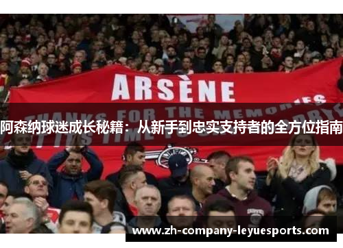 阿森纳球迷成长秘籍:从新手到忠实支持者的全方位指南 阿森纳球迷成长秘籍:从新手到忠实支持者的全方位指南