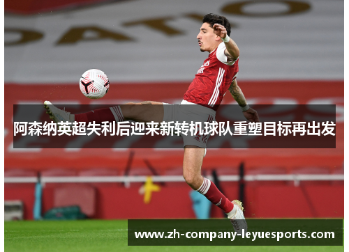 阿森纳英超失利后迎来新转机球队重塑目标再出发 阿森纳英超失利后迎来新转机球队重塑目标再出发