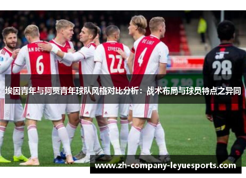 埃因青年与阿贾青年球队风格对比分析:战术布局与球员特点之异同 埃因青年与阿贾青年球队风格对比分析:战术布局与球员特点之异同