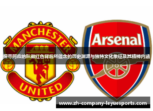 探寻阿森纳队徽红色背后所蕴含的历史渊源与独特文化象征及其精神内涵 探寻阿森纳队徽红色背后所蕴含的历史渊源与独特文化象征及其精神内涵