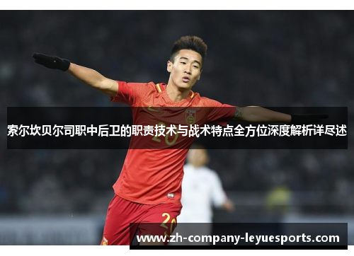 索尔坎贝尔司职中后卫的职责技术与战术特点全方位深度解析详尽述 索尔坎贝尔司职中后卫的职责技术与战术特点全方位深度解析详尽述