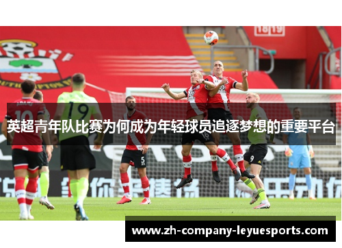 英超青年队比赛为何成为年轻球员追逐梦想的重要平台