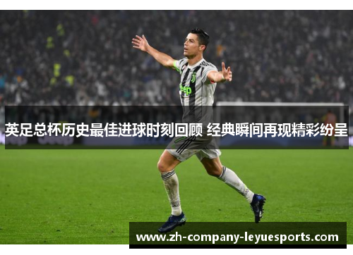 英足总杯历史最佳进球时刻回顾 经典瞬间再现精彩纷呈