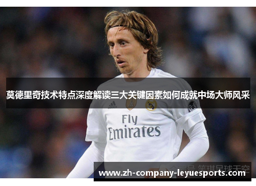 莫德里奇技术特点深度解读三大关键因素如何成就中场大师风采