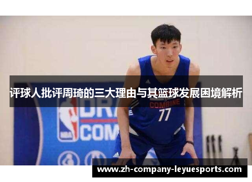 评球人批评周琦的三大理由与其篮球发展困境解析