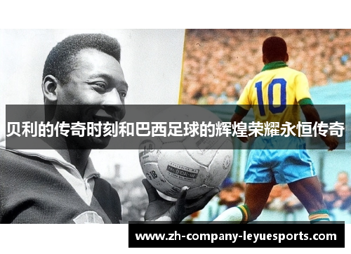 贝利的传奇时刻和巴西足球的辉煌荣耀永恒传奇 贝利的传奇时刻和巴西足球的辉煌荣耀永恒传奇