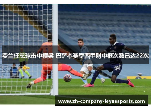 费兰任意球击中横梁 巴萨本赛季西甲射中框次数已达22次