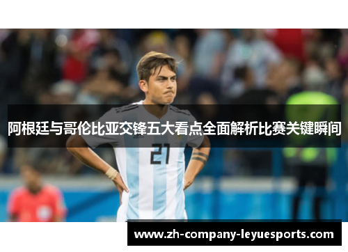 阿根廷与哥伦比亚交锋五大看点全面解析比赛关键瞬间