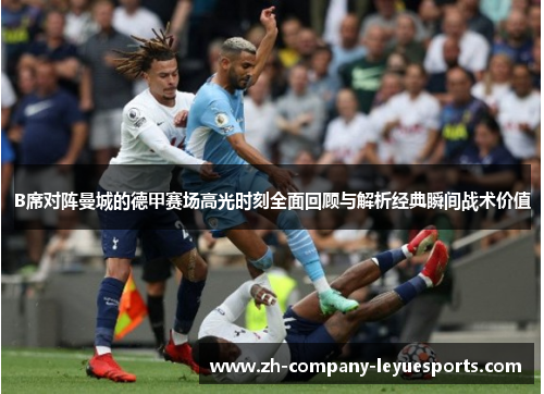B席对阵曼城的德甲赛场高光时刻全面回顾与解析经典瞬间战术价值 B席对阵曼城的德甲赛场高光时刻全面回顾与解析经典瞬间战术价值