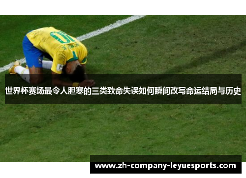 世界杯赛场最令人胆寒的三类致命失误如何瞬间改写命运结局与历史 世界杯赛场最令人胆寒的三类致命失误如何瞬间改写命运结局与历史