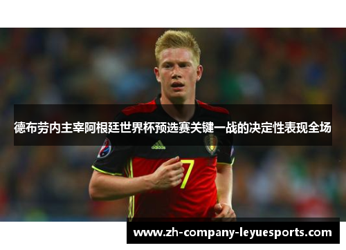 德布劳内主宰阿根廷世界杯预选赛关键一战的决定性表现全场