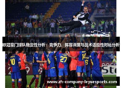 欧冠豪门球队稳定性分析：竞争力、阵容深度与战术适应性对比分析