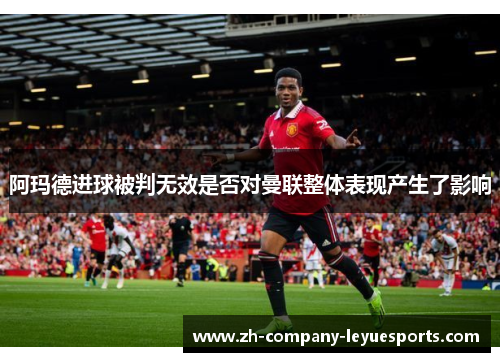 阿玛德进球被判无效是否对曼联整体表现产生了影响 阿玛德进球被判无效是否对曼联整体表现产生了影响