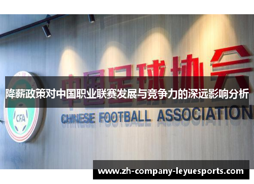 降薪政策对中国职业联赛发展与竞争力的深远影响分析 降薪政策对中国职业联赛发展与竞争力的深远影响分析