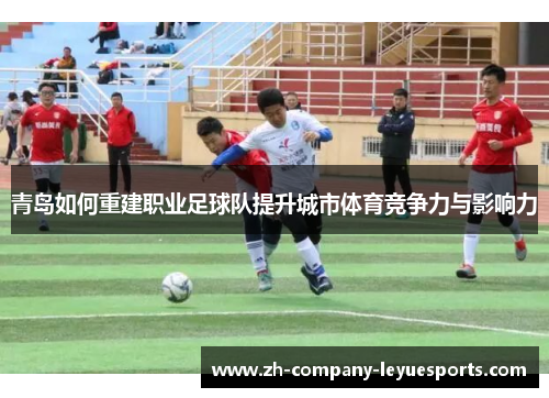 青岛如何重建职业足球队提升城市体育竞争力与影响力