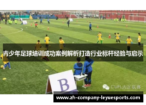 青少年足球培训成功案例解析打造行业标杆经验与启示