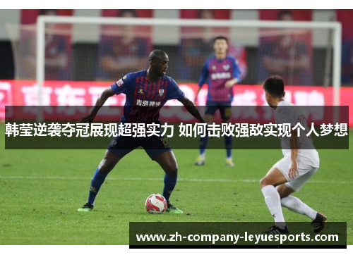 韩莹逆袭夺冠展现超强实力 如何击败强敌实现个人梦想