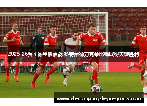 2025-26赛季德甲焦点战 多特蒙德力克莱比锡取得关键胜利