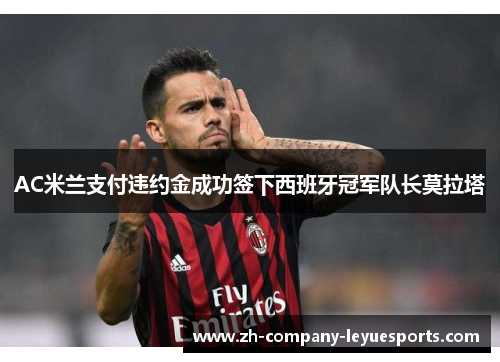 AC米兰支付违约金成功签下西班牙冠军队长莫拉塔