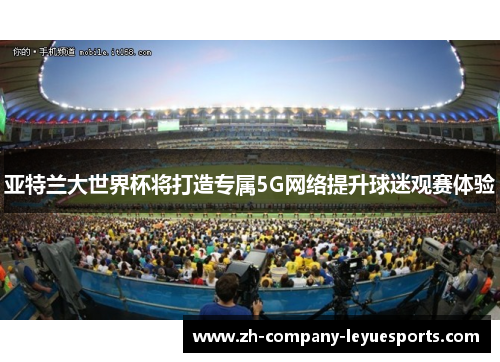 亚特兰大世界杯将打造专属5G网络提升球迷观赛体验