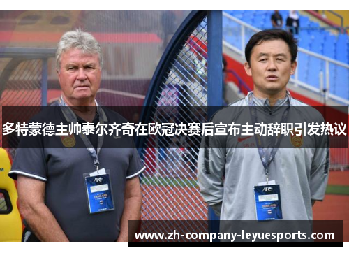 多特蒙德主帅泰尔齐奇在欧冠决赛后宣布主动辞职引发热议