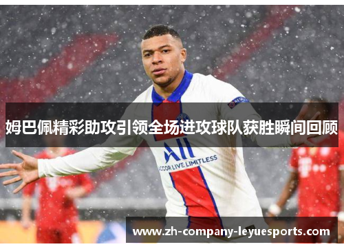 姆巴佩精彩助攻引领全场进攻球队获胜瞬间回顾 姆巴佩精彩助攻引领全场进攻球队获胜瞬间回顾