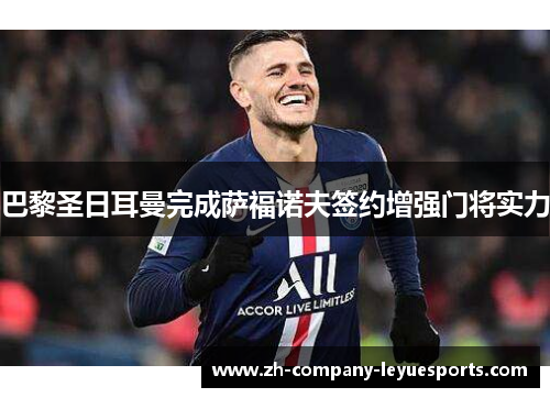 巴黎圣日耳曼完成萨福诺夫签约增强门将实力 巴黎圣日耳曼完成萨福诺夫签约增强门将实力