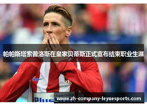 帕帕斯塔索普洛斯在皇家贝蒂斯正式宣布结束职业生涯 帕帕斯塔索普洛斯在皇家贝蒂斯正式宣布结束职业生涯