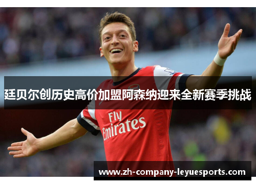 廷贝尔创历史高价加盟阿森纳迎来全新赛季挑战 廷贝尔创历史高价加盟阿森纳迎来全新赛季挑战