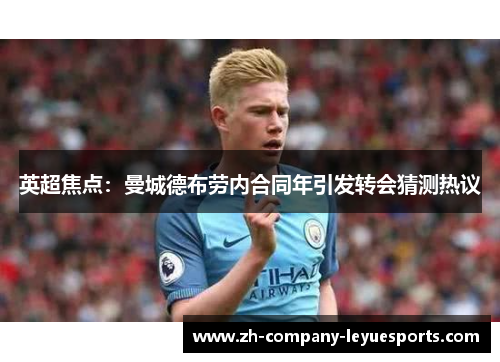 英超焦点：曼城德布劳内合同年引发转会猜测热议