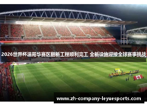 2026世界杯温哥华赛区翻新工程顺利完工 全新设施迎接全球赛事挑战
