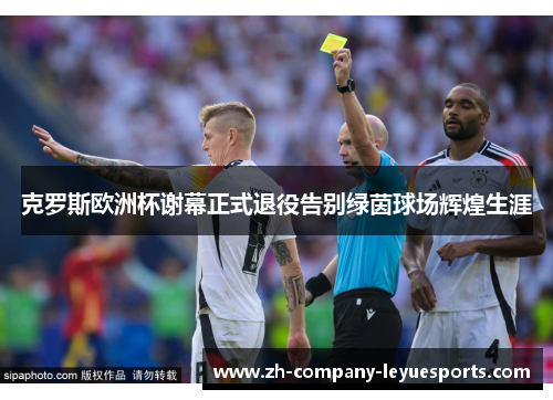 克罗斯欧洲杯谢幕正式退役告别绿茵球场辉煌生涯