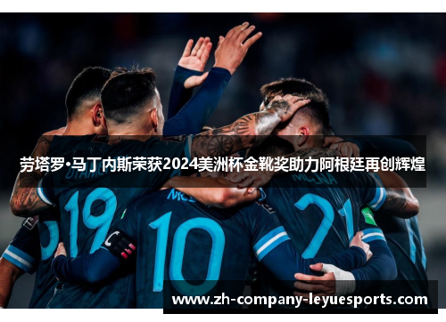 劳塔罗·马丁内斯荣获2024美洲杯金靴奖助力阿根廷再创辉煌